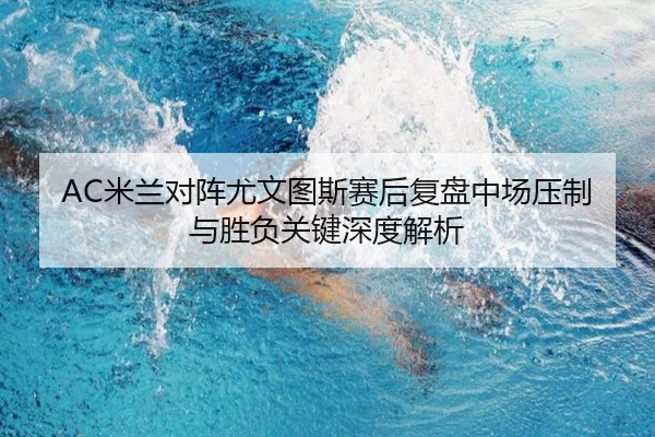 AC米兰对阵尤文图斯赛后复盘中场压制与胜负关键深度解析