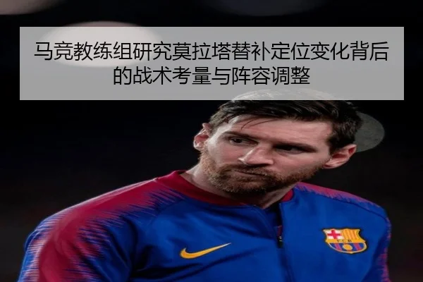 马竞教练组研究莫拉塔替补定位变化背后的战术考量与阵容调整