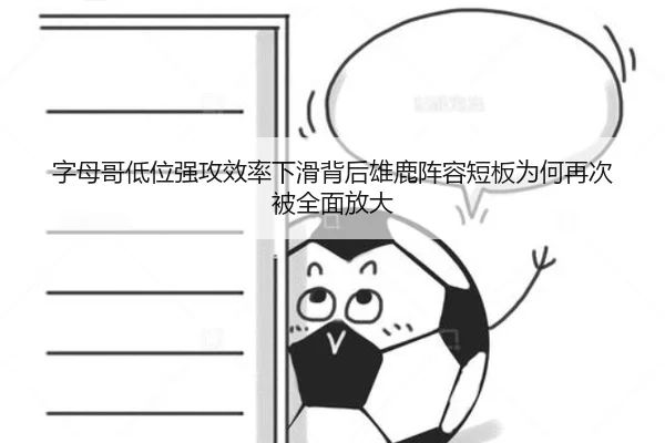 字母哥低位强攻效率下滑背后雄鹿阵容短板为何再次被全面放大