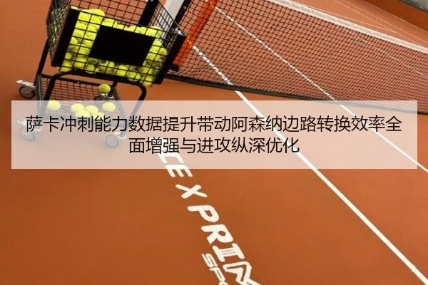 萨卡冲刺能力数据提升带动阿森纳边路转换效率全面增强与进攻纵深优化